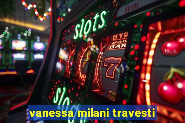 vanessa milani travesti