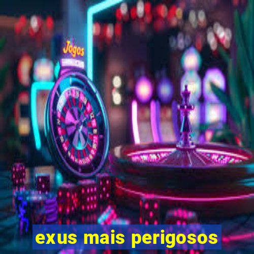 exus mais perigosos