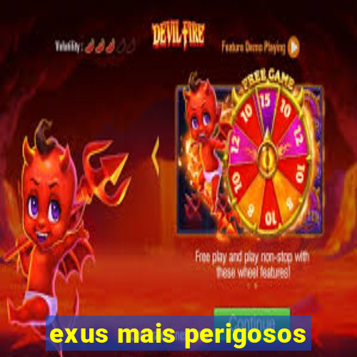 exus mais perigosos