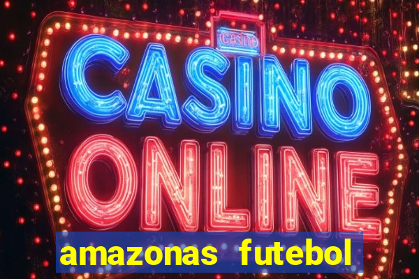 amazonas futebol clube onde assistir