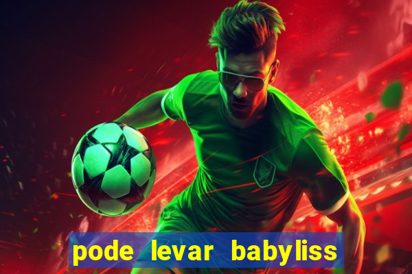 pode levar babyliss no cruzeiro