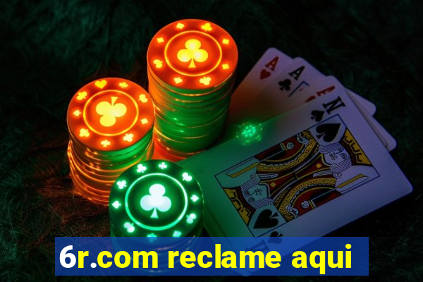 6r.com reclame aqui